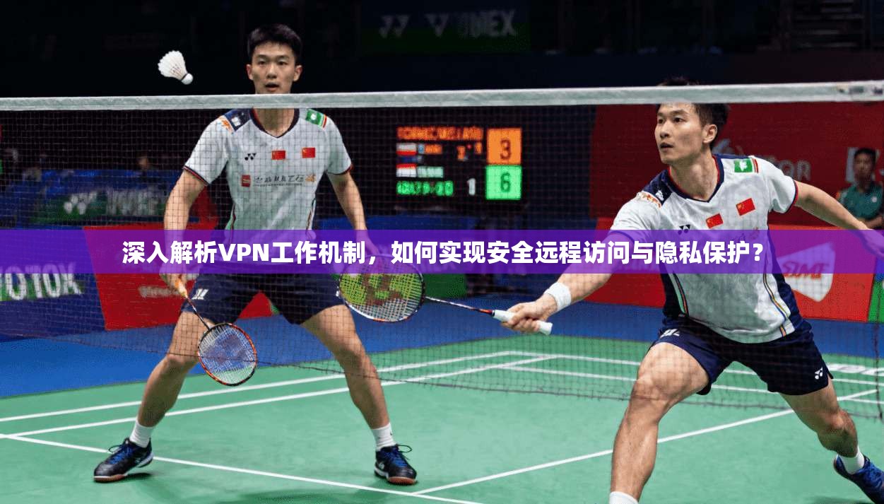 深入解析VPN工作机制，如何实现安全远程访问与隐私保护？