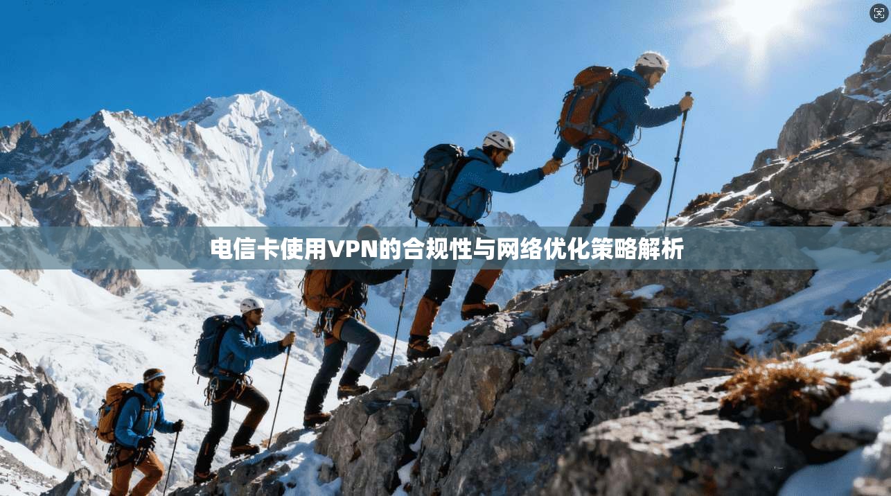 电信卡使用VPN的合规性与网络优化策略解析
