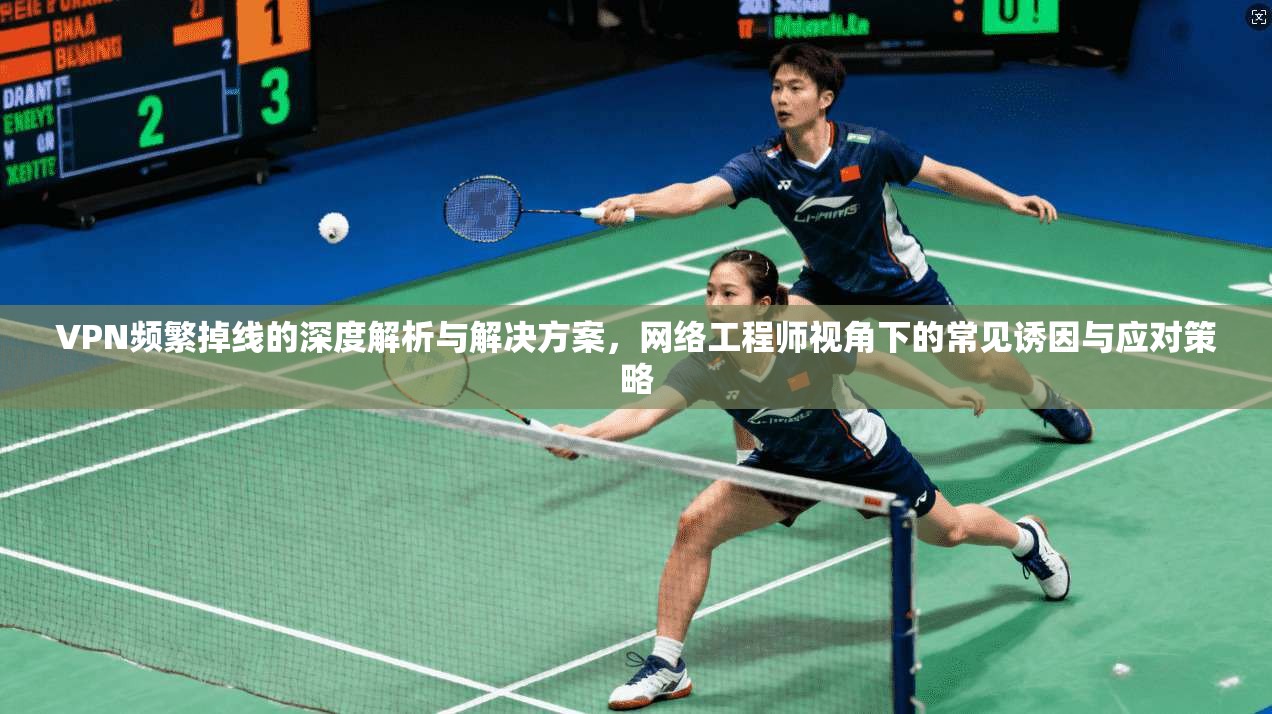 VPN频繁掉线的深度解析与解决方案,网络工程师视角下的常见诱因与应对策略