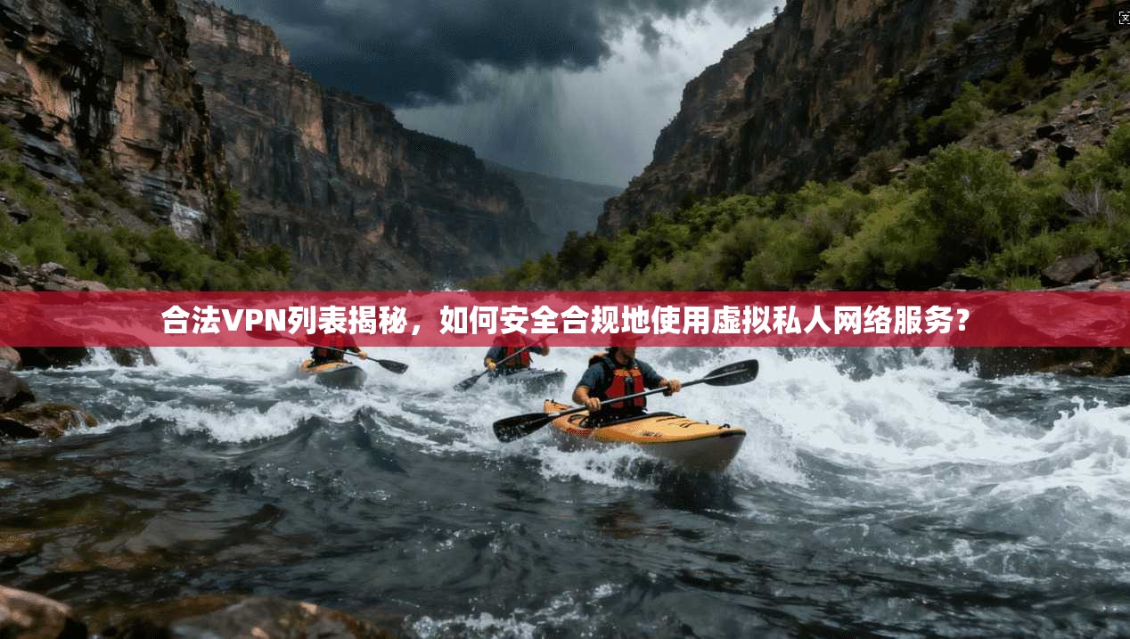 合法VPN列表揭秘，如何安全合规地使用虚拟私人网络服务？