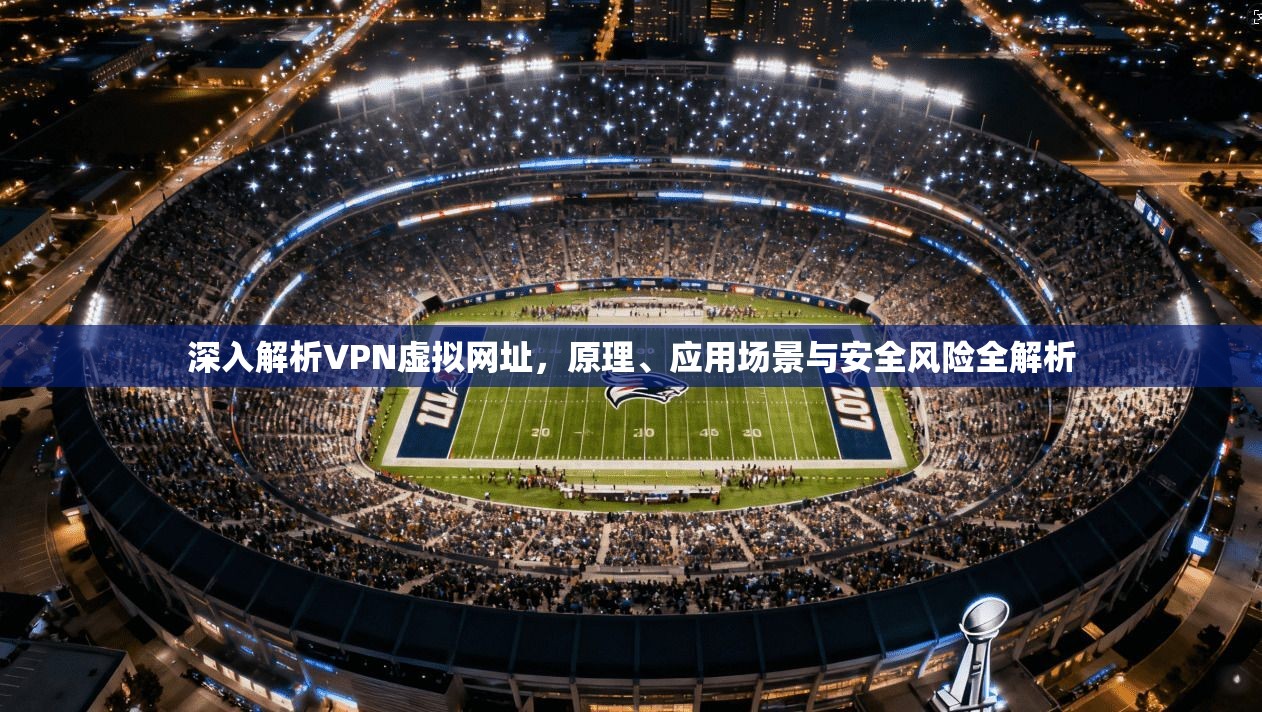 深入解析VPN虚拟网址,原理、应用场景与安全风险全解析