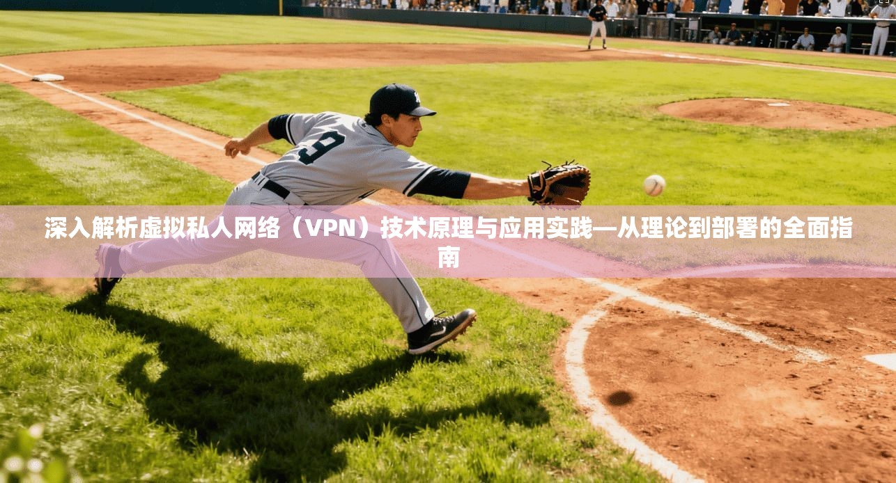 深入解析虚拟私人网络（VPN）技术原理与应用实践—从理论到部署的全面指南