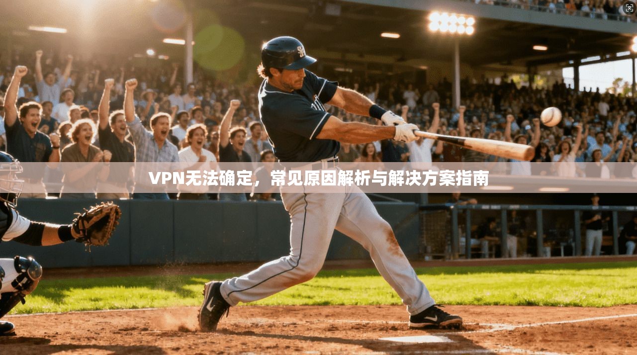 VPN无法确定，常见原因解析与解决方案指南