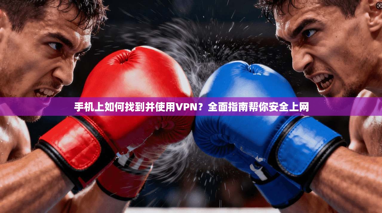 手机上如何找到并使用VPN？全面指南帮你安全上网  第1张