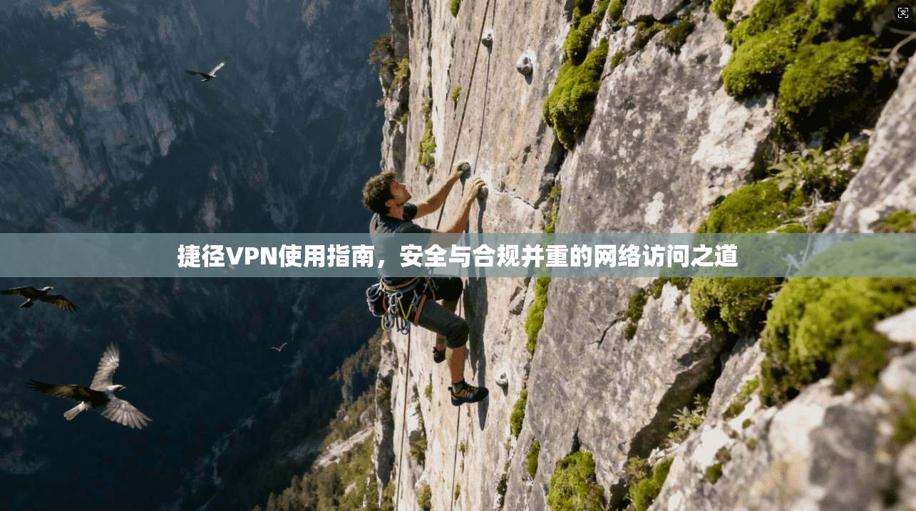 捷径VPN使用指南，安全与合规并重的网络访问之道