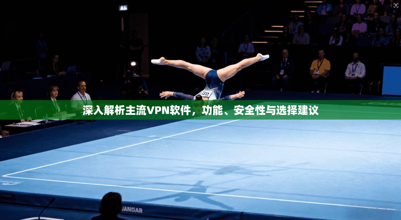 深入解析主流VPN软件，功能、安全性与选择建议