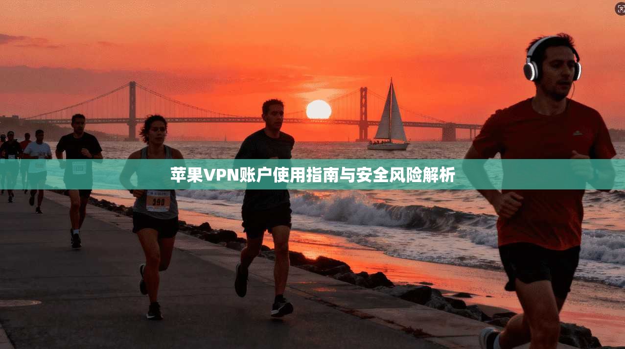 苹果VPN账户使用指南与安全风险解析