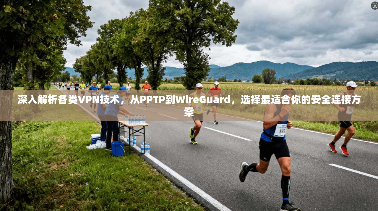 深入解析各类VPN技术，从PPTP到WireGuard，选择最适合你的安全连接方案