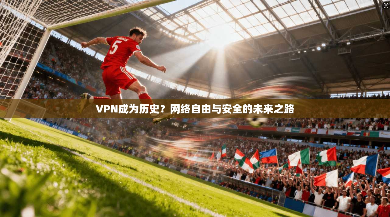 VPN成为历史？网络自由与安全的未来之路  第1张