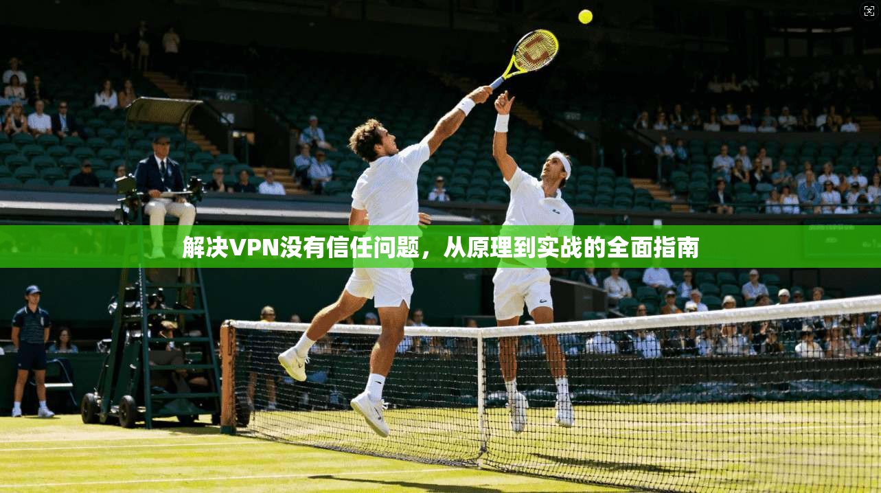 解决VPN没有信任问题，从原理到实战的全面指南