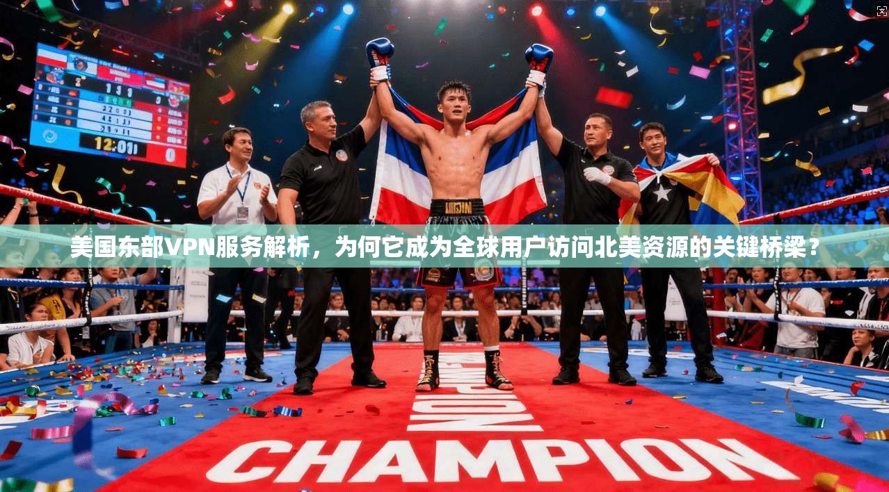 美国东部VPN服务解析，为何它成为全球用户访问北美资源的关键桥梁？