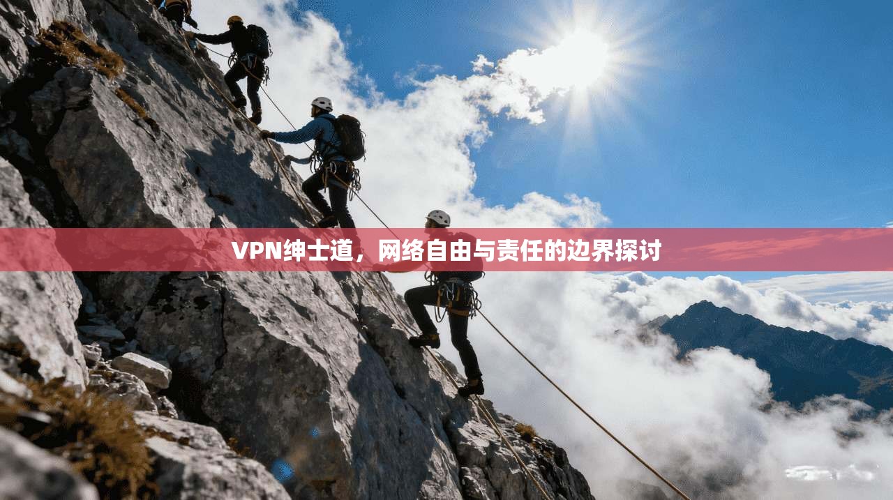 VPN绅士道，网络自由与责任的边界探讨
