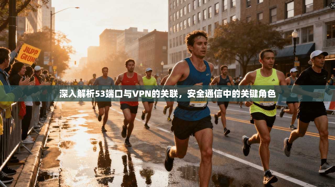 深入解析53端口与VPN的关联，安全通信中的关键角色  第1张