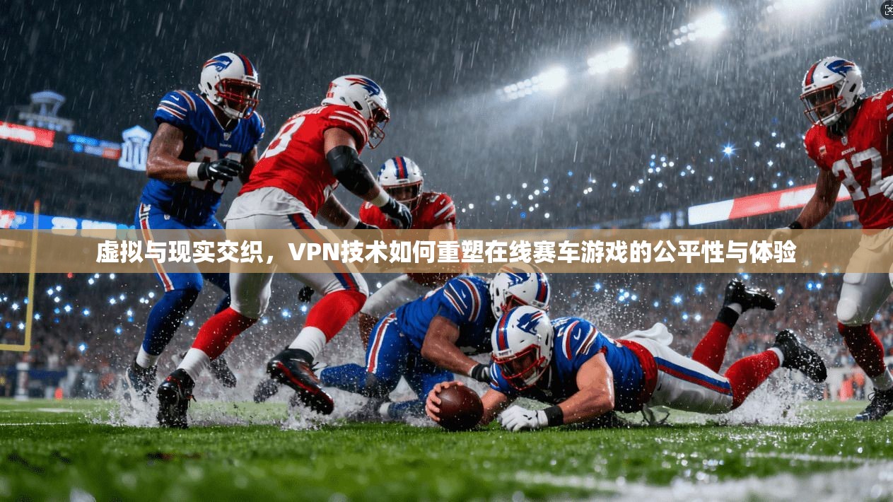 虚拟与现实交织，VPN技术如何重塑在线赛车游戏的公平性与体验