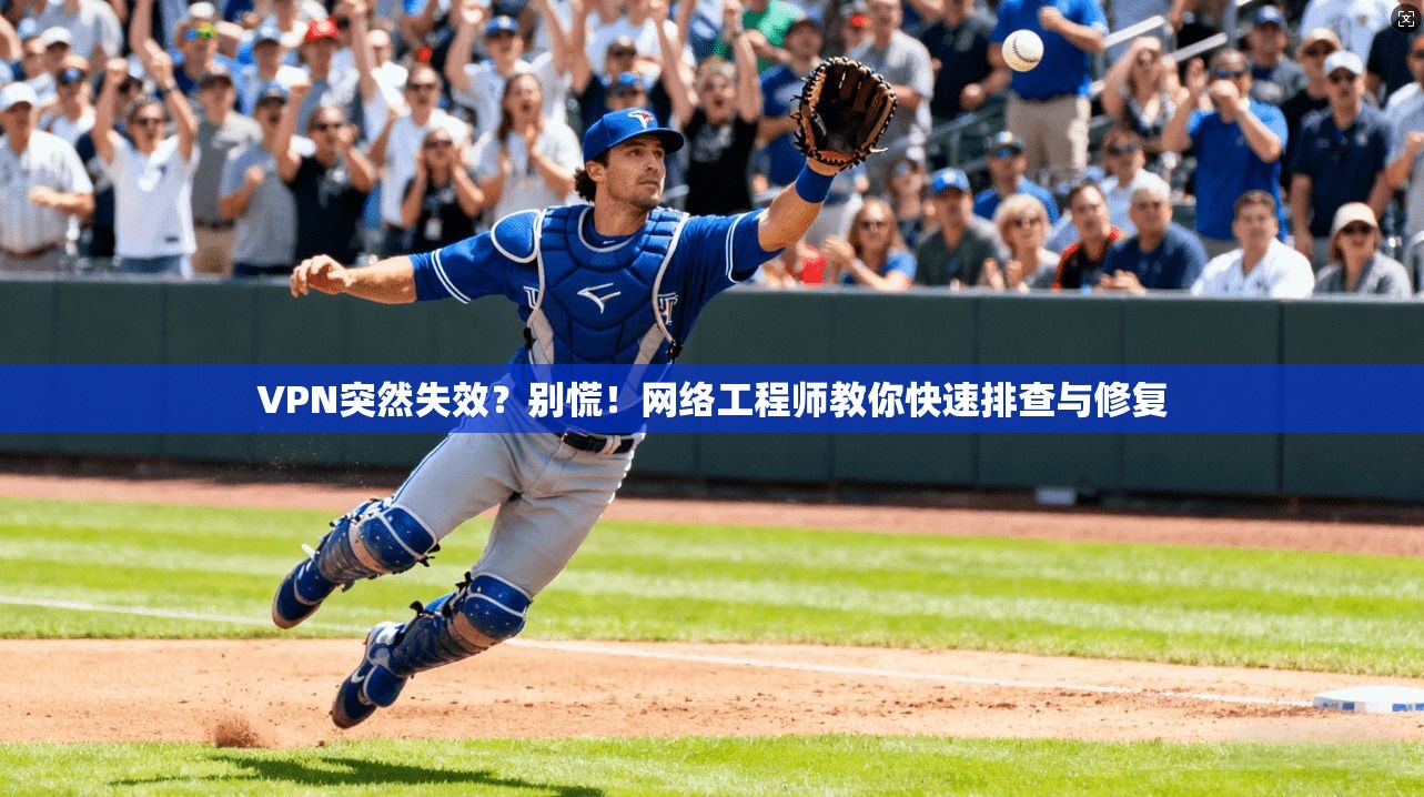VPN突然失效？别慌！网络工程师教你快速排查与修复