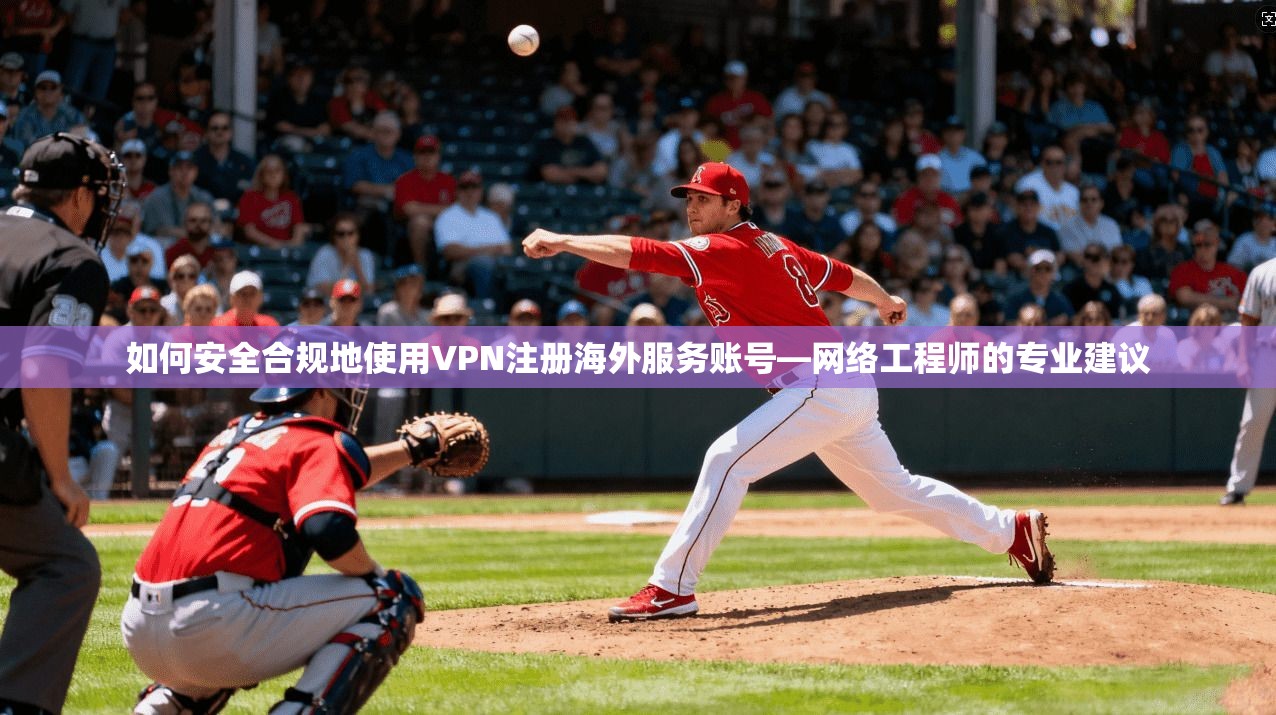 如何安全合规地使用VPN注册海外服务账号—网络工程师的专业建议  第1张