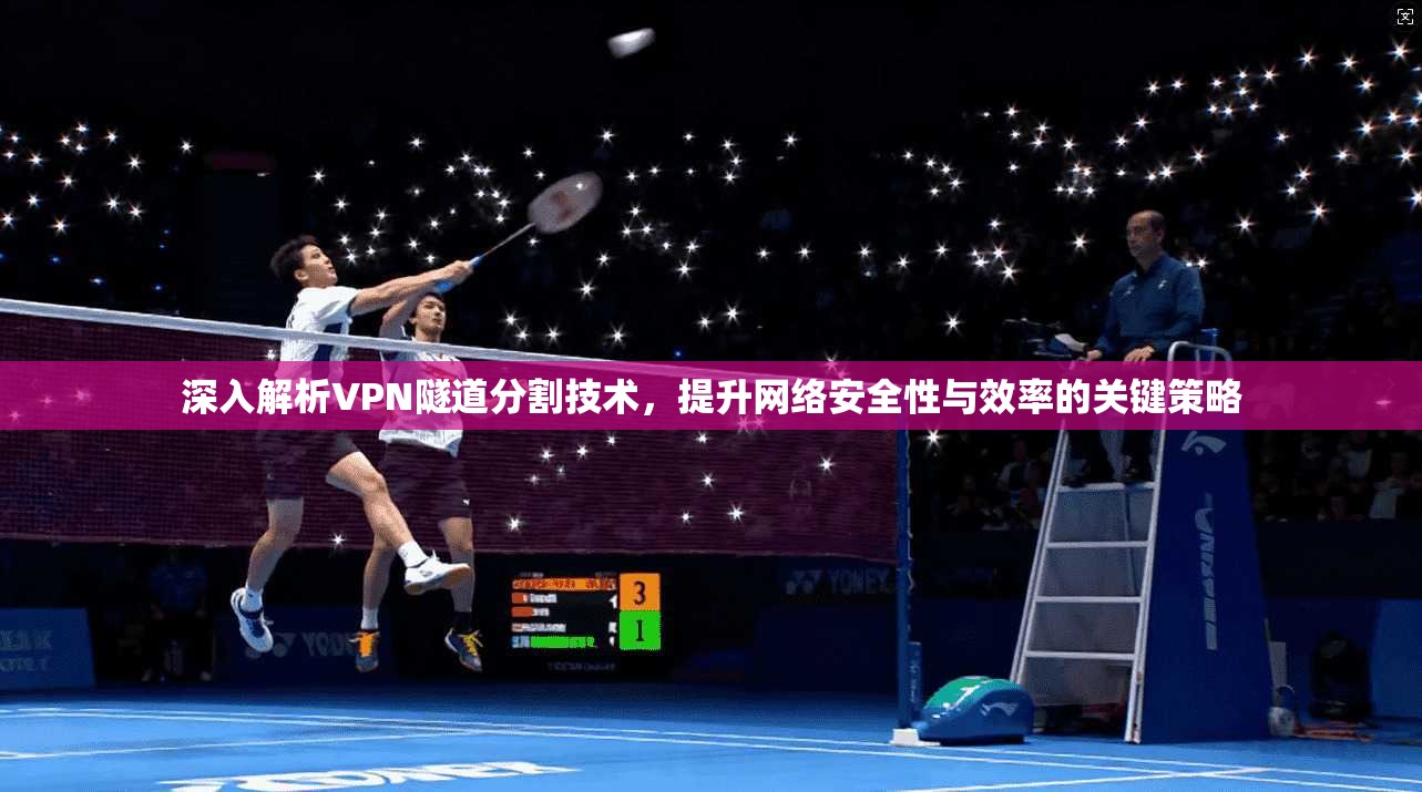 深入解析VPN隧道分割技术，提升网络安全性与效率的关键策略