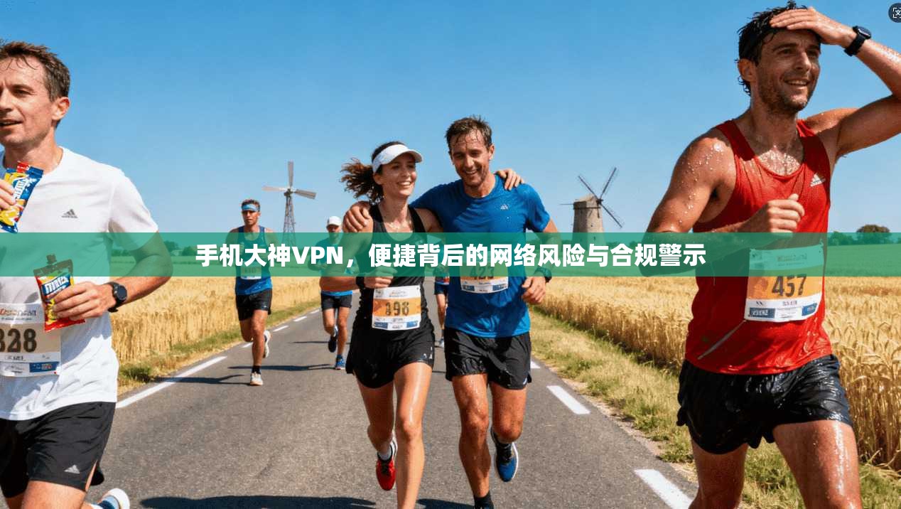 手机大神VPN，便捷背后的网络风险与合规警示  第1张