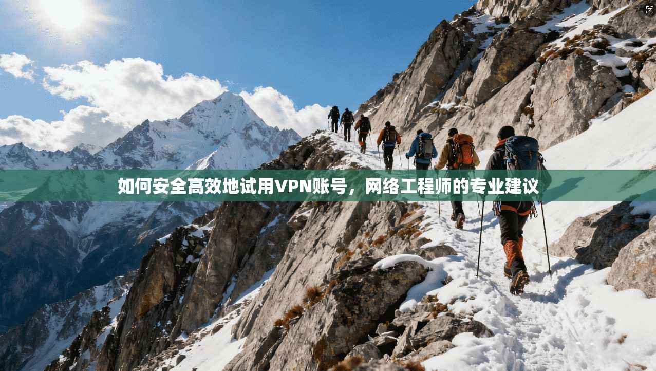 如何安全高效地试用VPN账号，网络工程师的专业建议
