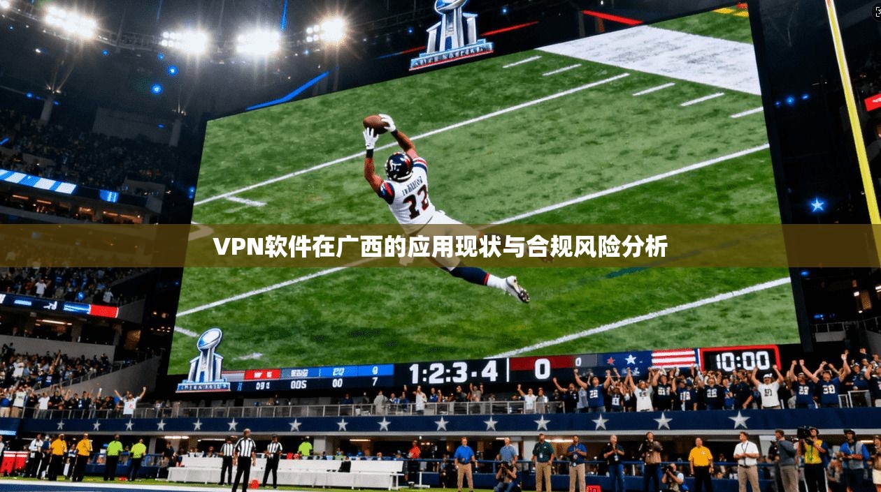 VPN软件在广西的应用现状与合规风险分析