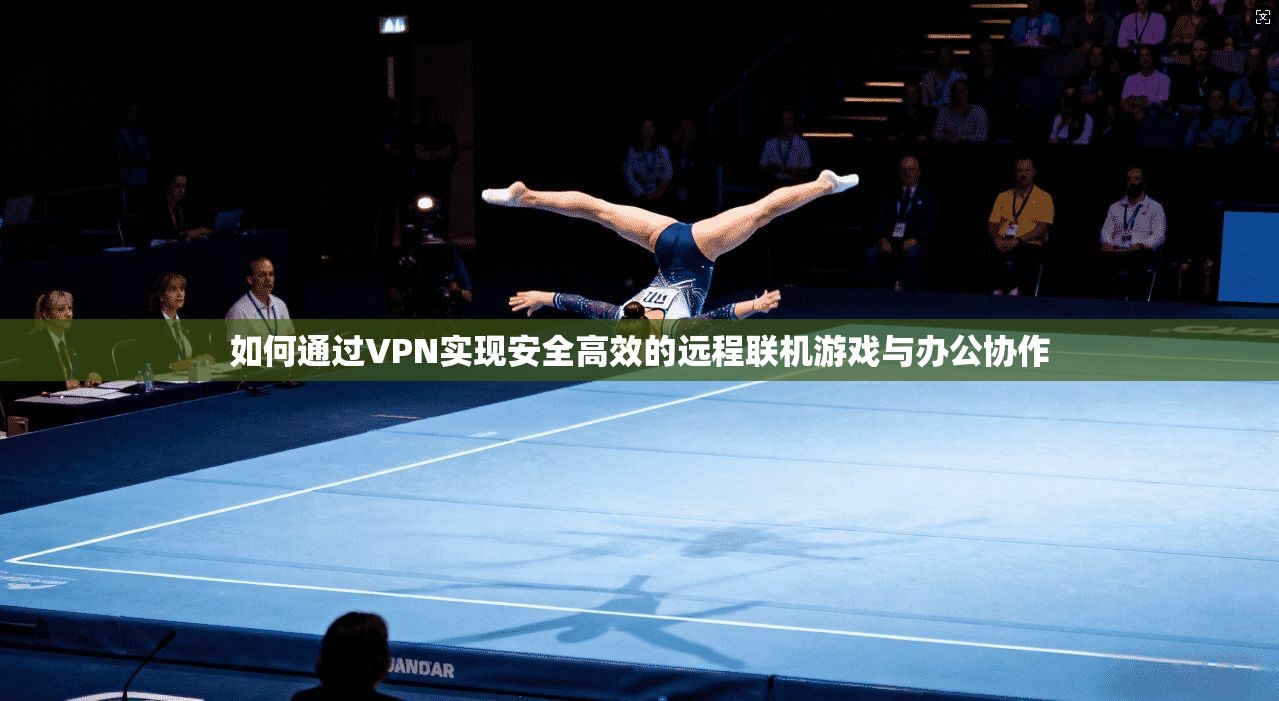 如何通过VPN实现安全高效的远程联机游戏与办公协作