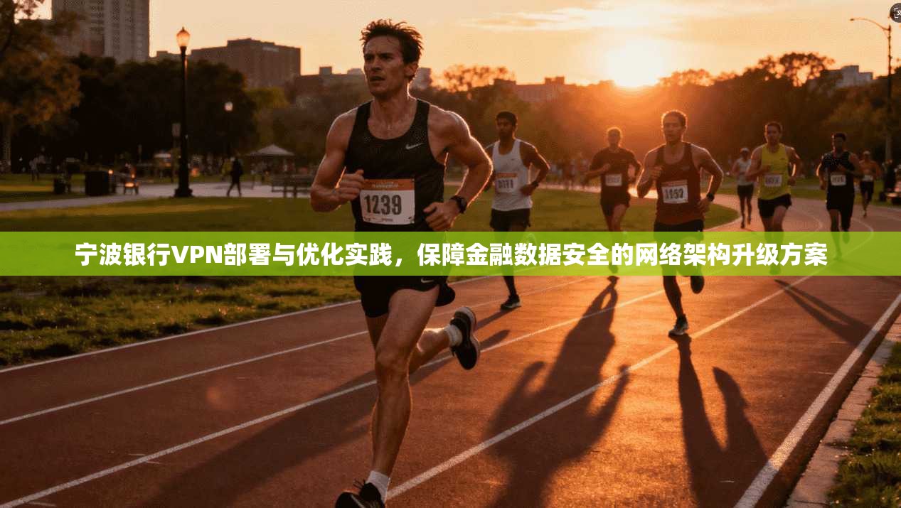 宁波银行VPN部署与优化实践，保障金融数据安全的网络架构升级方案