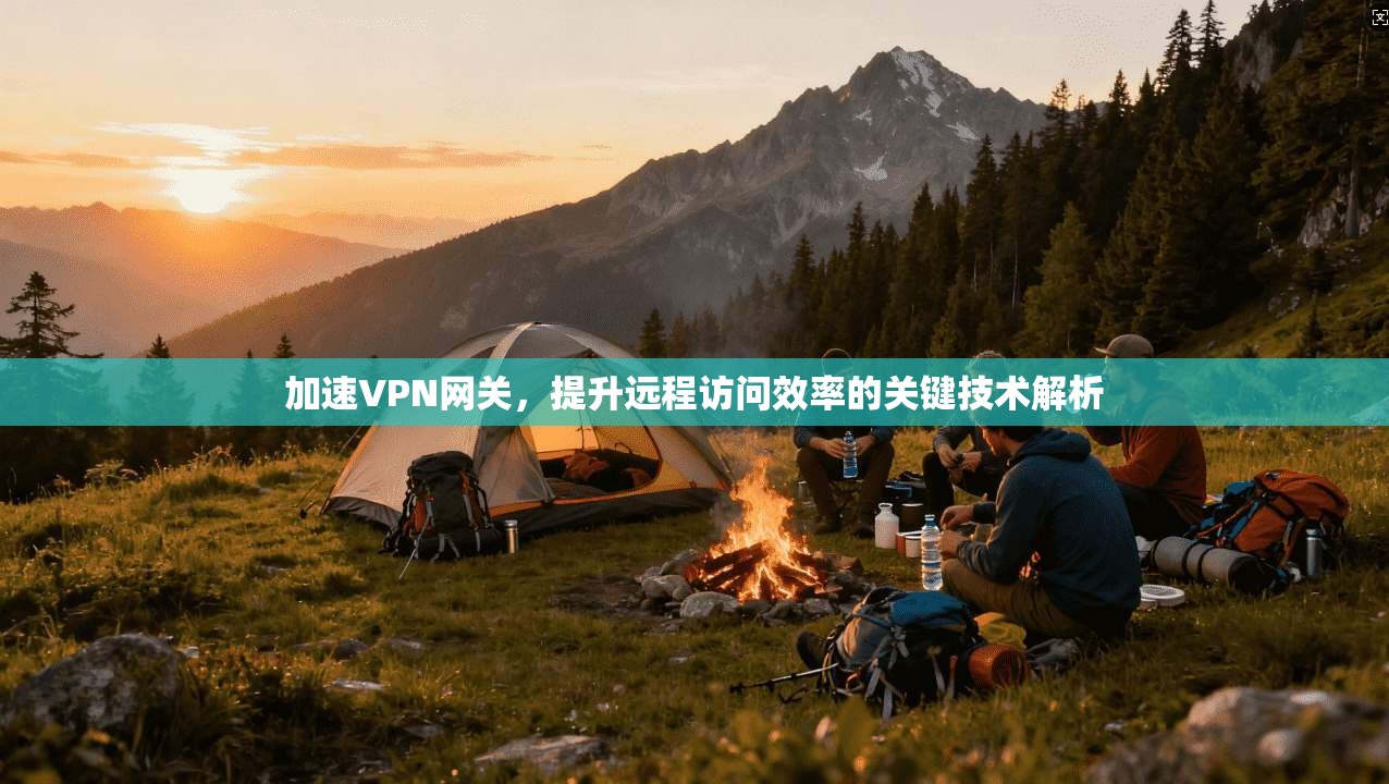 加速VPN网关，提升远程访问效率的关键技术解析