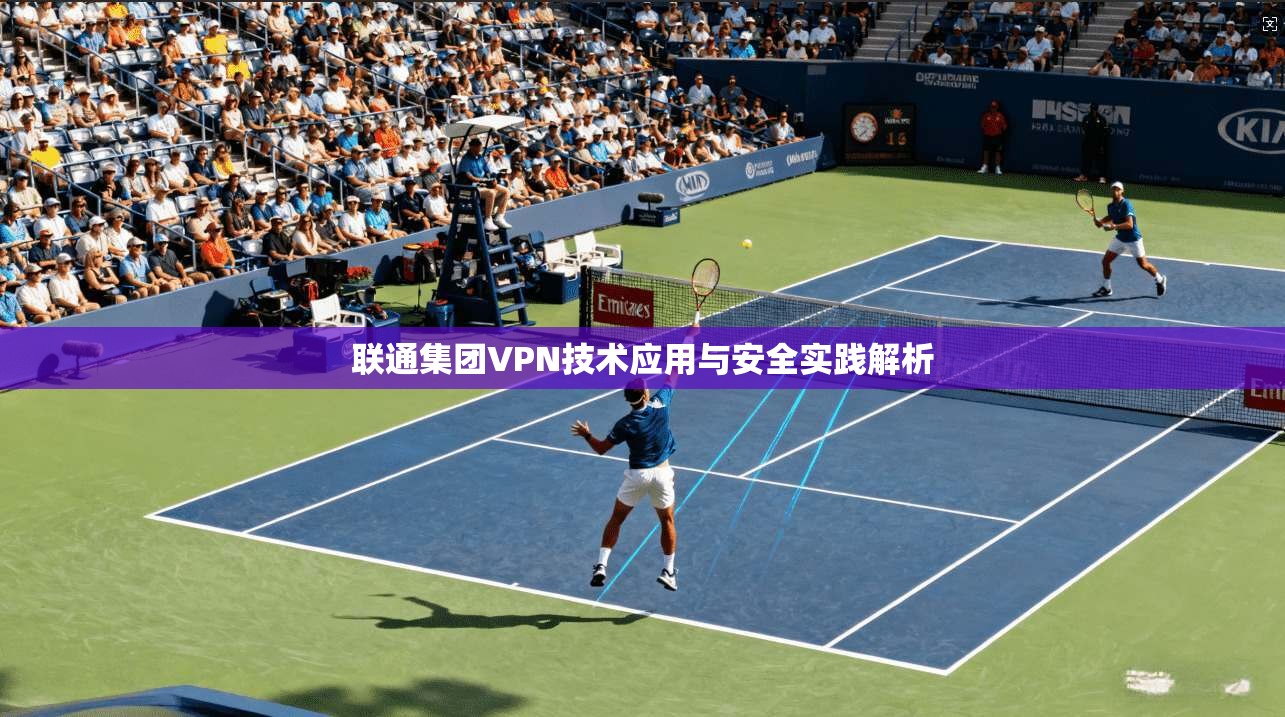联通集团VPN技术应用与安全实践解析