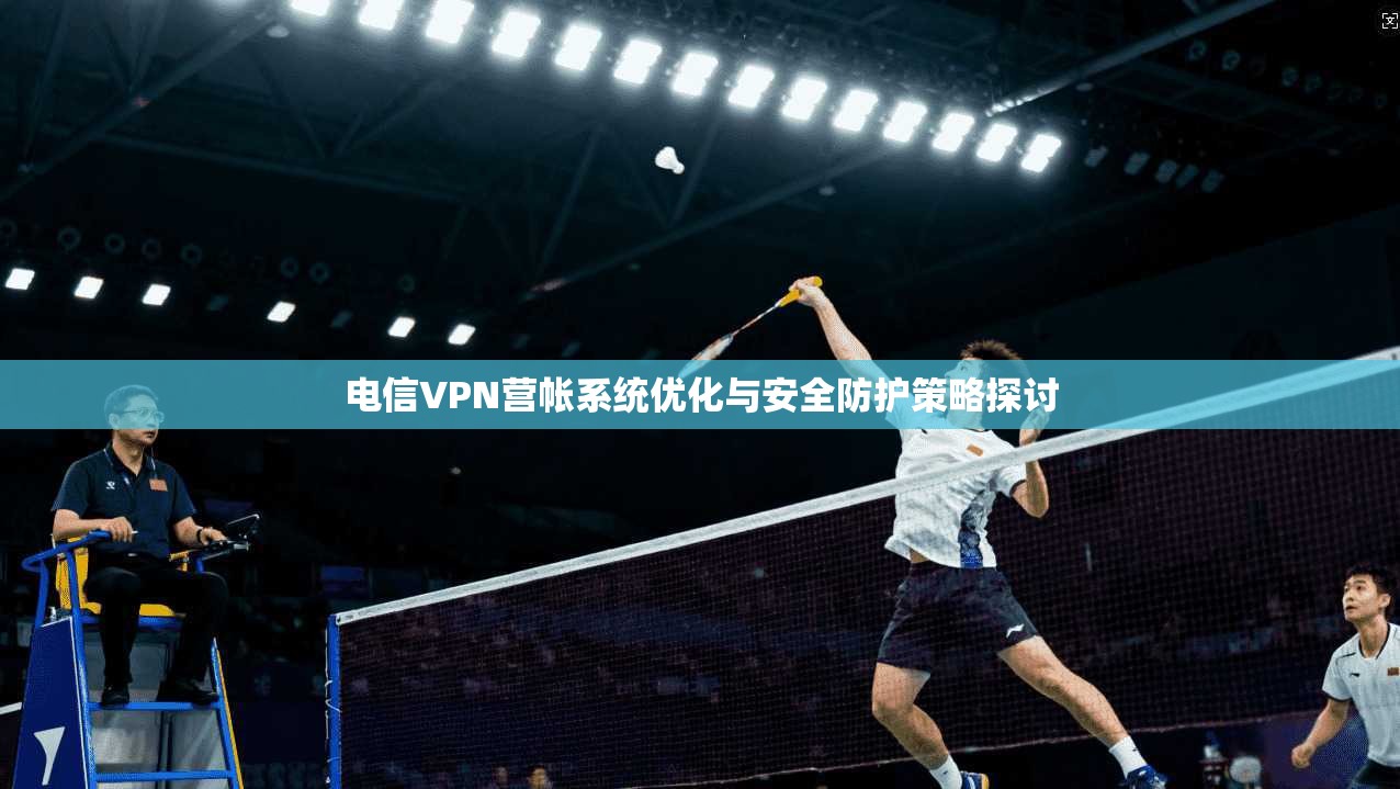 电信VPN营帐系统优化与安全防护策略探讨