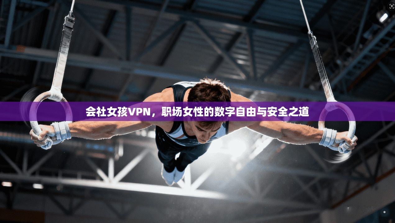 会社女孩VPN，职场女性的数字自由与安全之道