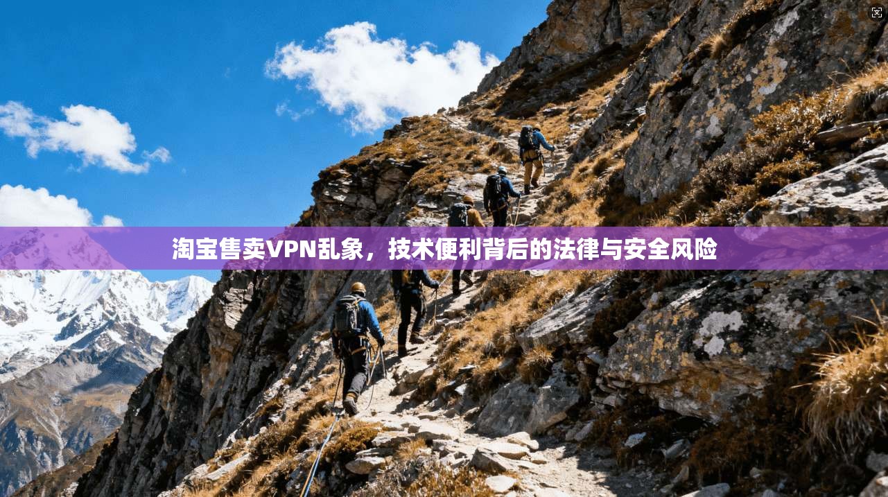 淘宝售卖VPN乱象，技术便利背后的法律与安全风险