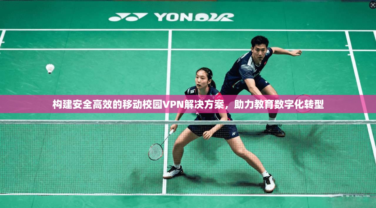 构建安全高效的移动校园VPN解决方案，助力教育数字化转型