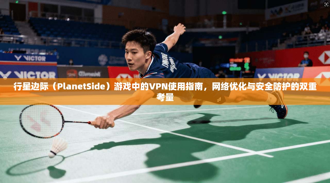 行星边际(PlanetSide)游戏中的VPN使用指南,网络优化与安全防护的双重考量 第1张 行星边际(PlanetSide)游戏中的VPN使用指南,网络优化与安全防护的双重考量 第1张