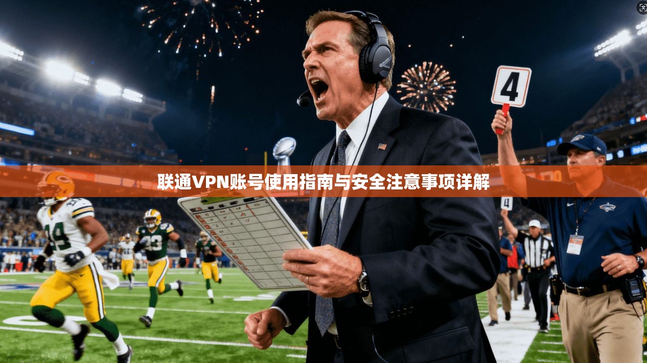 联通VPN账号使用指南与安全注意事项详解  第1张