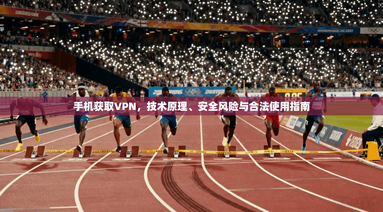手机获取VPN，技术原理、安全风险与合法使用指南  第1张