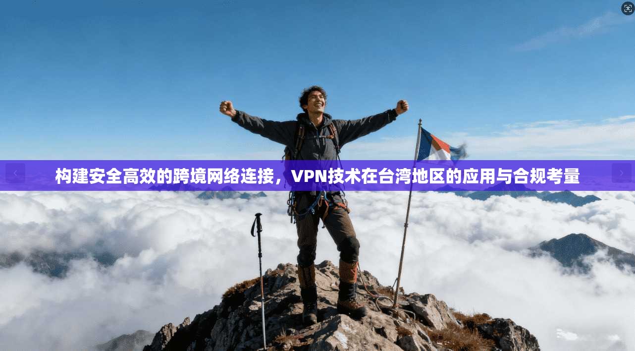 构建安全高效的跨境网络连接，VPN技术在台湾地区的应用与合规考量