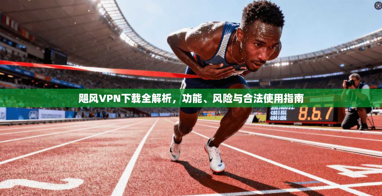 飓风VPN下载全解析，功能、风险与合法使用指南