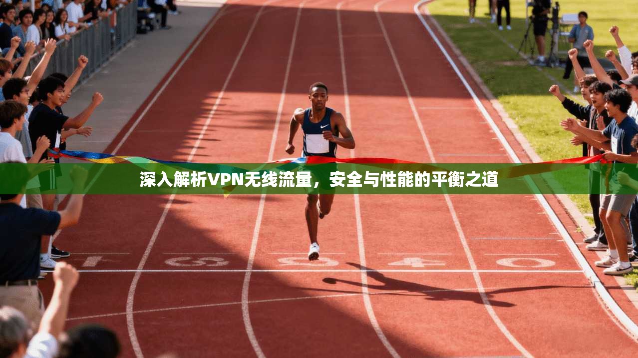 深入解析VPN无线流量，安全与性能的平衡之道  第1张