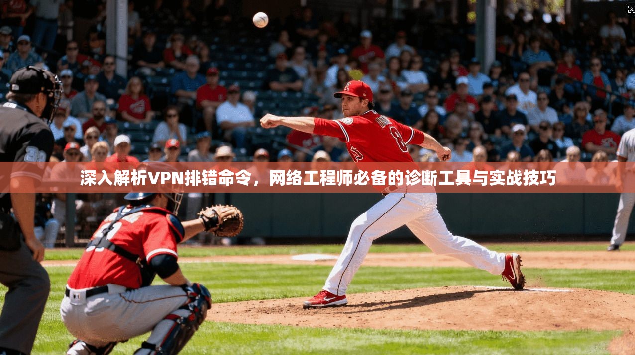 深入解析VPN排错命令，网络工程师必备的诊断工具与实战技巧