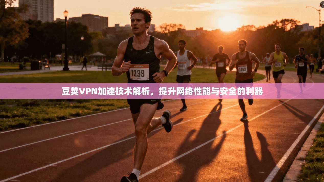 豆荚VPN加速技术解析，提升网络性能与安全的利器