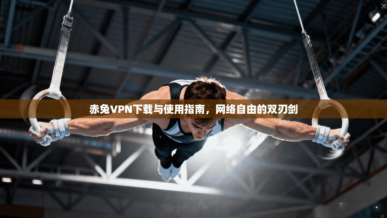 赤兔VPN下载与使用指南，网络自由的双刃剑  第1张