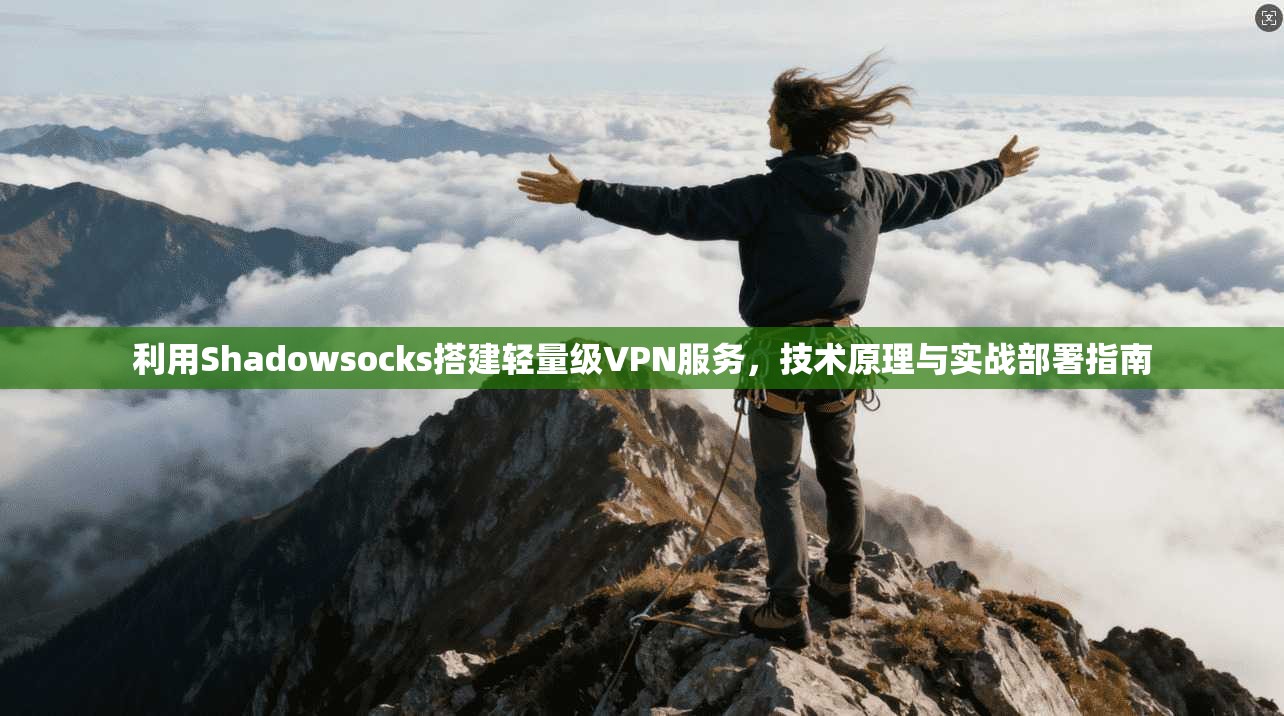 利用Shadowsocks搭建轻量级VPN服务，技术原理与实战部署指南
