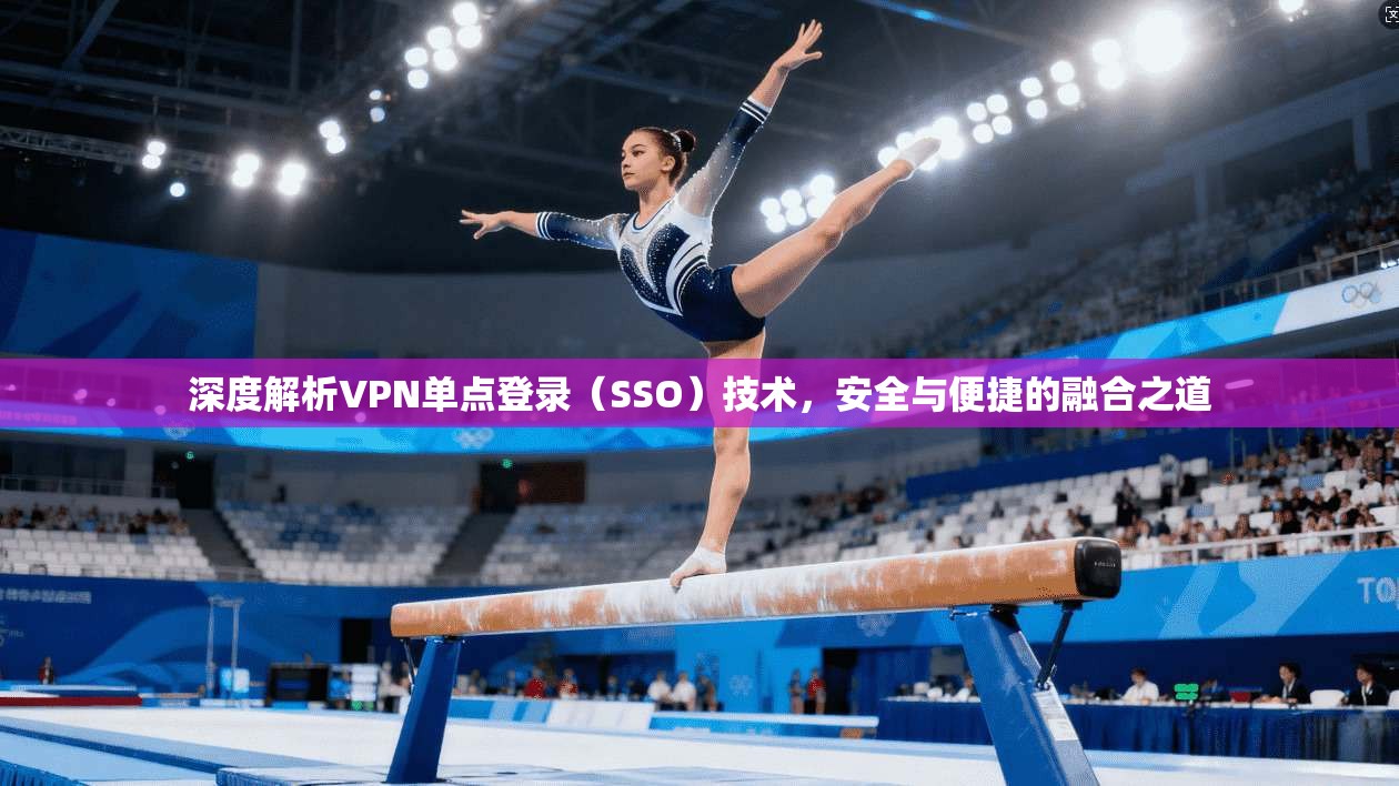 深度解析VPN单点登录（SSO）技术，安全与便捷的融合之道