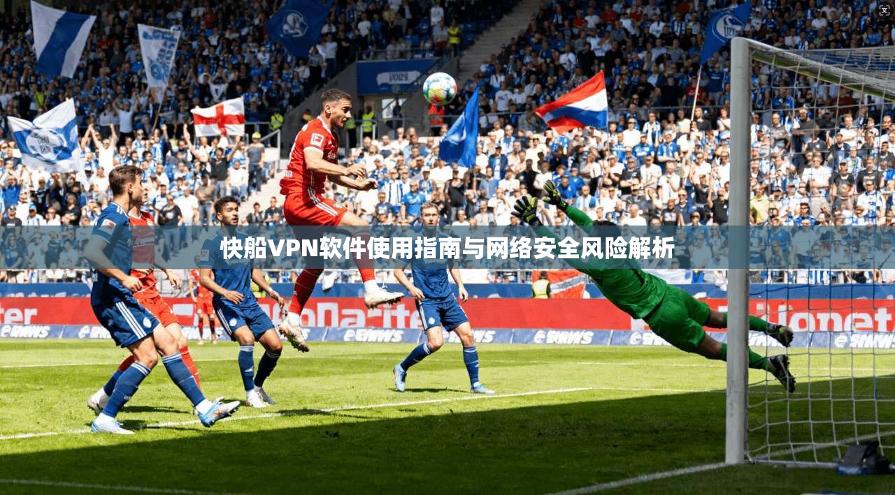 快船VPN软件使用指南与网络安全风险解析