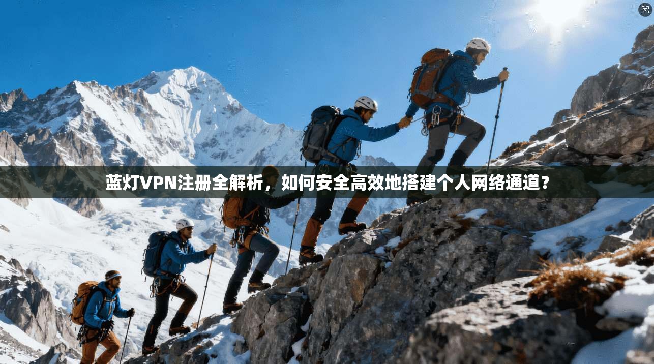 蓝灯VPN注册全解析,如何安全高效地搭建个人网络通道?