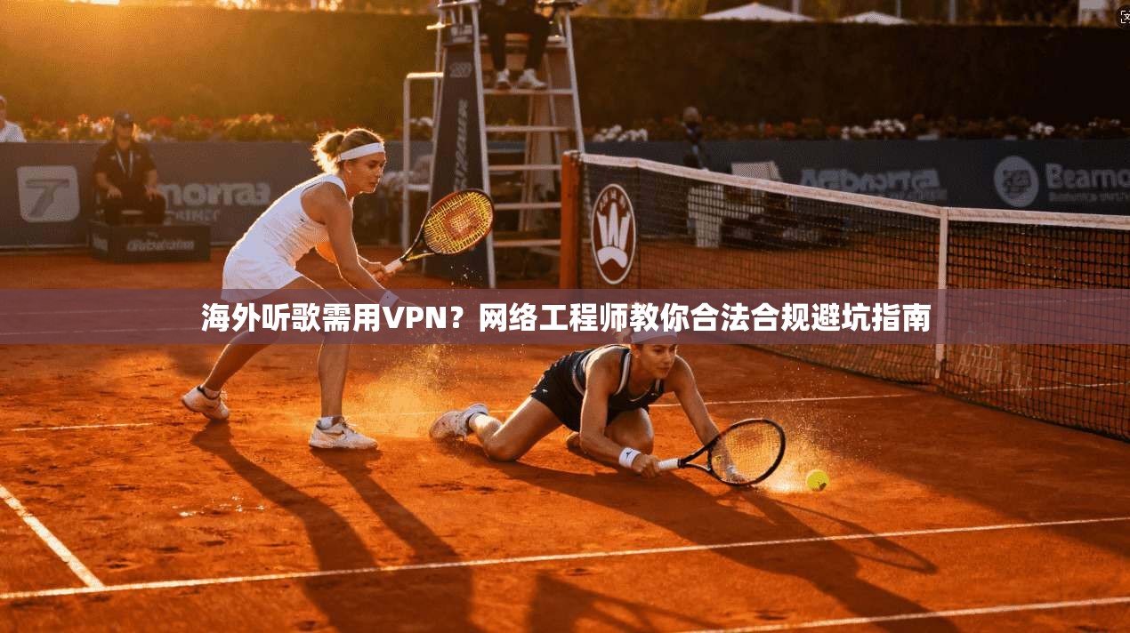 海外听歌需用VPN？网络工程师教你合法合规避坑指南