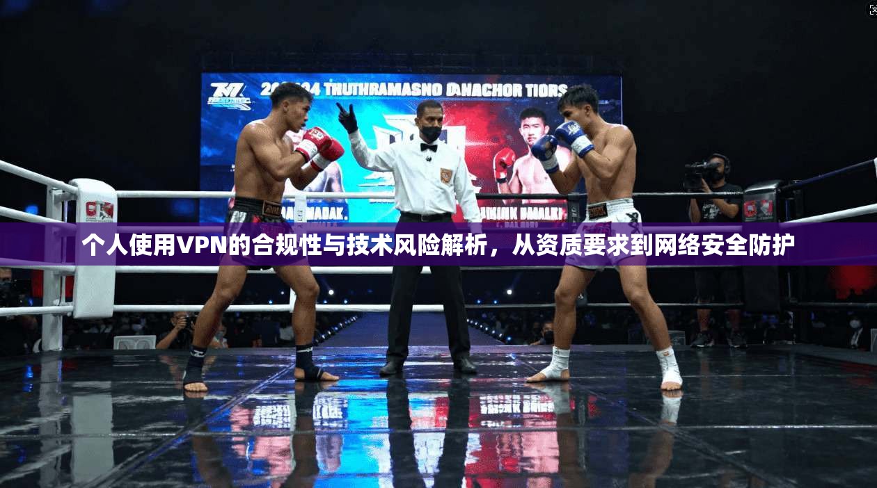 个人使用VPN的合规性与技术风险解析，从资质要求到网络安全防护