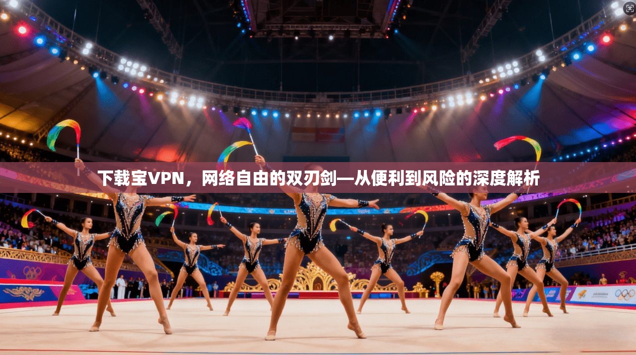 下载宝VPN,网络自由的双刃剑—从便利到风险的深度解析 第1张 下载宝VPN,网络自由的双刃剑—从便利到风险的深度解析 第1张