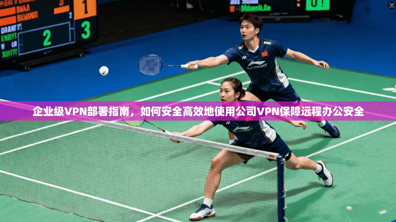 企业级VPN部署指南,如何安全高效地使用公司VPN保障远程办公安全 第1张 企业级VPN部署指南,如何安全高效地使用公司VPN保障远程办公安全 第1张