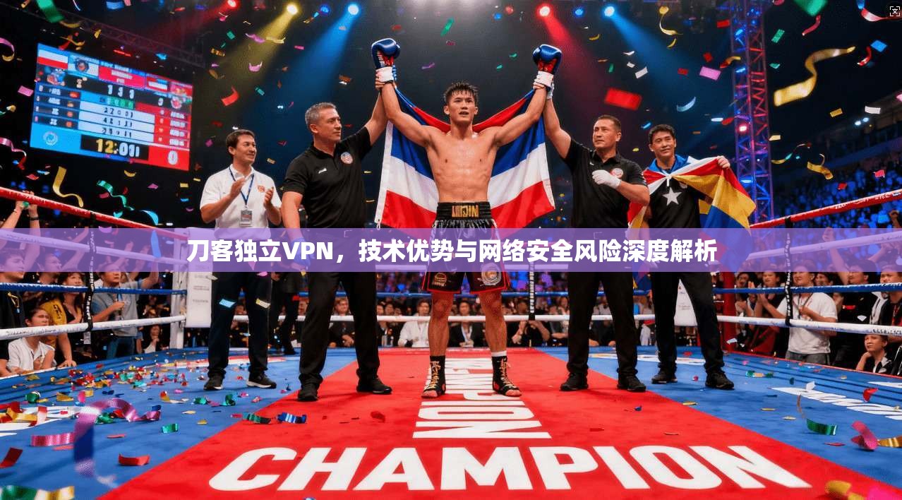 刀客独立VPN，技术优势与网络安全风险深度解析  第1张